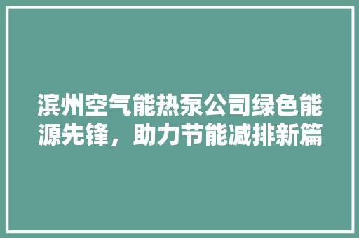滨州空气能热泵公司绿色能源先锋，助力节能减排新篇章 局部翻新