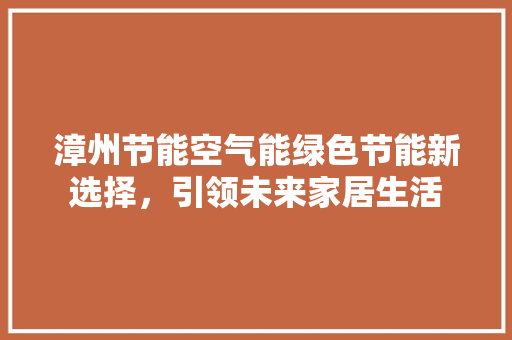 漳州节能空气能绿色节能新选择，引领未来家居生活 局部翻新