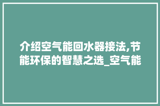 介绍空气能回水器接法,节能环保的智慧之选_空气能回水器接法 介绍空气能回水器接法,节能环保的智慧之选_空气能回水器接法 龙头管件