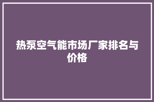 热泵空气能市场厂家排名与价格 装修设计