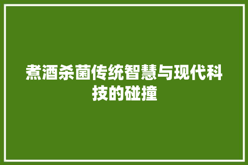 煮酒杀菌传统智慧与现代科技的碰撞 翻新改色