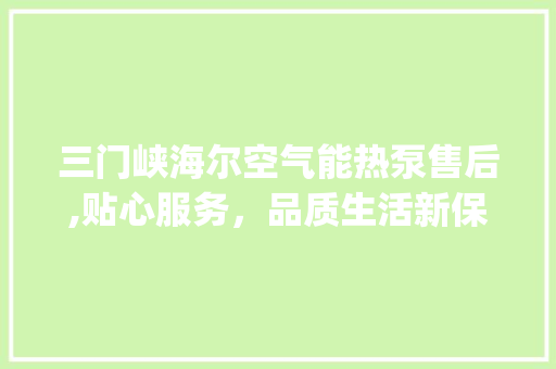 三门峡海尔空气能热泵售后,贴心服务，品质生活新保障_三门峡海尔空气能热泵售后 三门峡海尔空气能热泵售后,贴心服务，品质生活新保障_三门峡海尔空气能热泵售后 翻新改色
