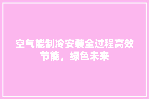 空气能制冷安装全过程高效节能，绿色未来 旧房改造