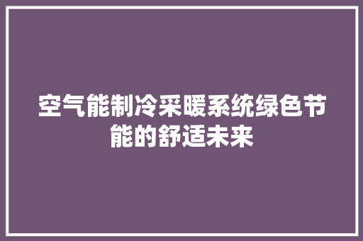 空气能制冷采暖系统绿色节能的舒适未来 家居维修