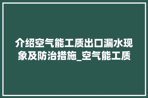 介绍空气能工质出口漏水现象及防治措施_空气能工质出口漏水 介绍空气能工质出口漏水现象及防治措施_空气能工质出口漏水 家电维护