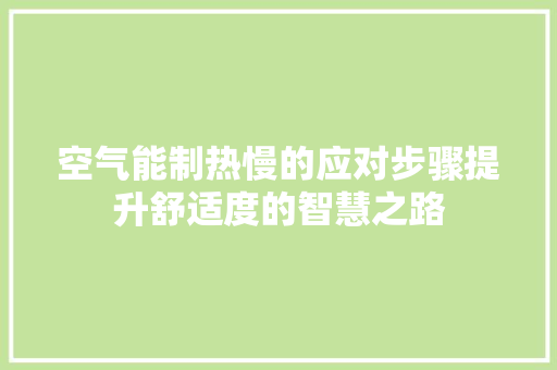 空气能制热慢的应对步骤提升舒适度的智慧之路 冰箱