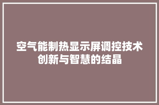空气能制热显示屏调控技术创新与智慧的结晶 旧房改造