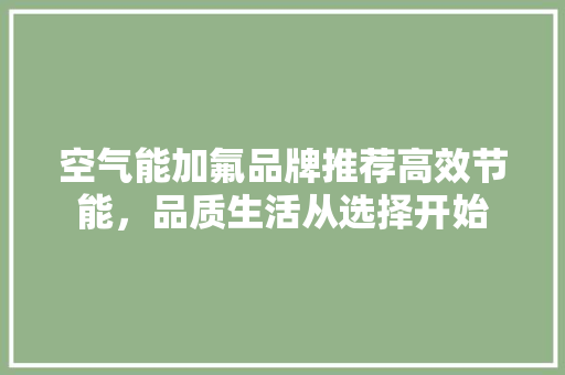 空气能加氟品牌推荐高效节能，品质生活从选择开始 洗衣机