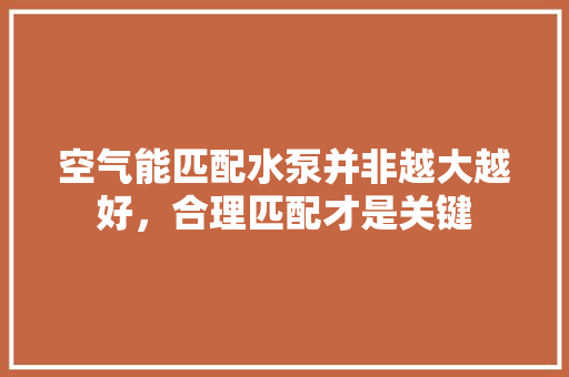 空气能匹配水泵并非越大越好，合理匹配才是关键 空调