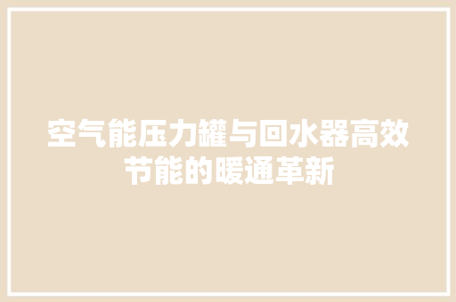 空气能压力罐与回水器高效节能的暖通革新 冰箱
