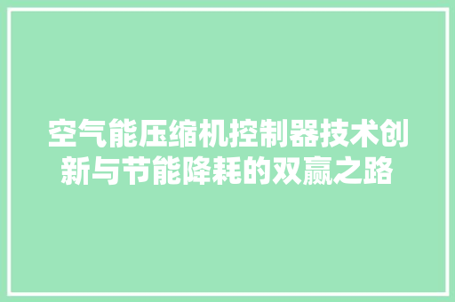 空气能压缩机控制器技术创新与节能降耗的双赢之路 家具修理