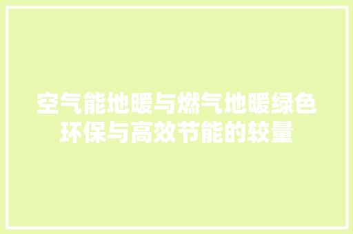 空气能地暖与燃气地暖绿色环保与高效节能的较量 家电维护