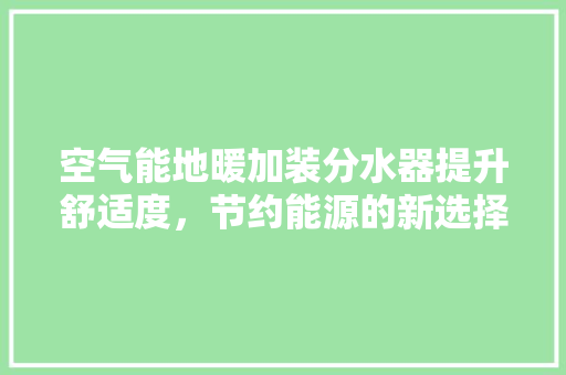 空气能地暖加装分水器提升舒适度，节约能源的新选择 装修设计