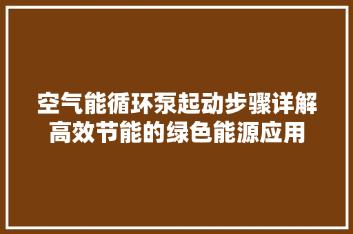 空气能循环泵起动步骤详解高效节能的绿色能源应用 水电维修