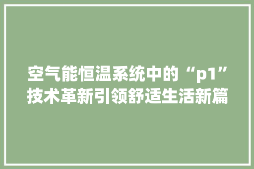 空气能恒温系统中的“p1”技术革新引领舒适生活新篇章 家电维护
