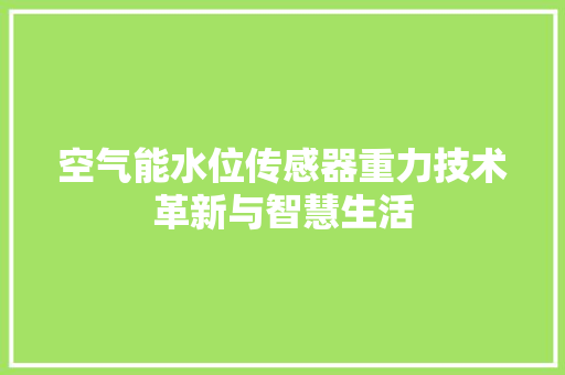 空气能水位传感器重力技术革新与智慧生活 家电维护