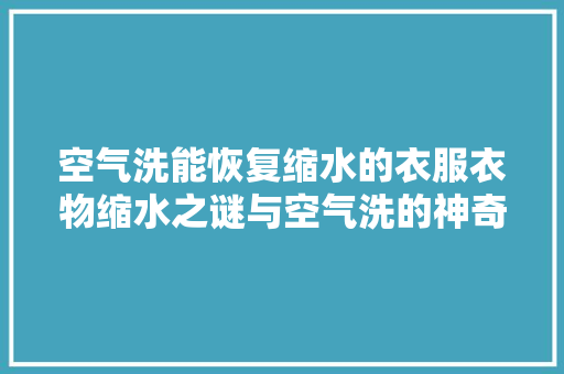 空气洗能恢复缩水的衣服衣物缩水之谜与空气洗的神奇功效 水电维修