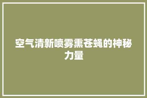空气清新喷雾熏苍蝇的神秘力量 家电维护