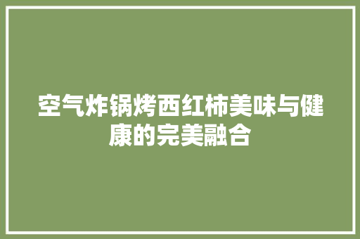 空气炸锅烤西红柿美味与健康的完美融合 贴膜