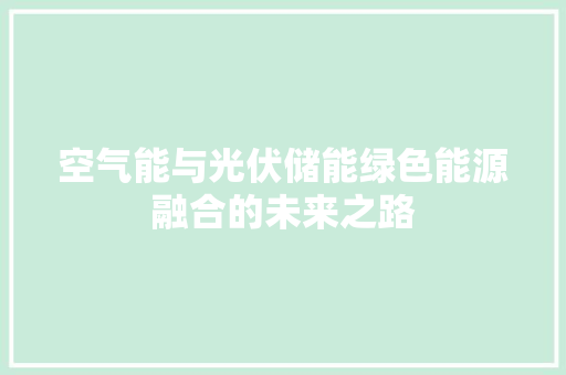 空气能与光伏储能绿色能源融合的未来之路 家居维修