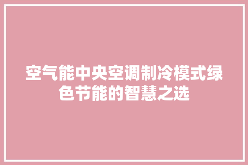 空气能中央空调制冷模式绿色节能的智慧之选 空调