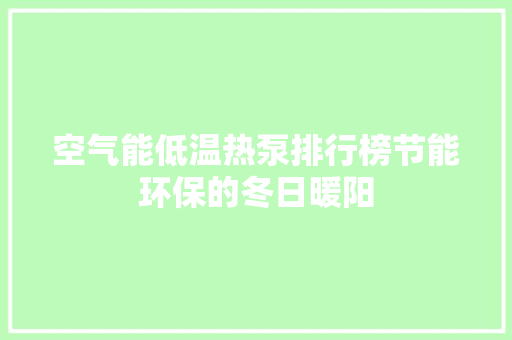 空气能低温热泵排行榜节能环保的冬日暖阳 翻新改色