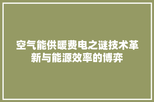 空气能供暖费电之谜技术革新与能源效率的博弈 家电维护