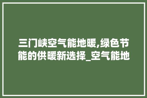 三门峡空气能地暖,绿色节能的供暖新选择_空气能地暖三门峡 家居维修 三门峡空气能地暖,绿色节能的供暖新选择_空气能地暖三门峡 三门峡空气能地暖,绿色节能的供暖新选择_空气能地暖三门峡 家居维修