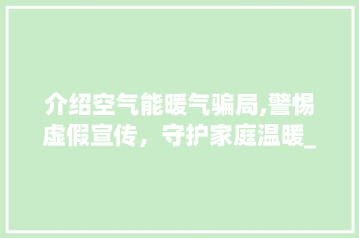 介绍空气能暖气骗局,警惕虚假宣传，守护家庭温暖_空气能暖气骗局  介绍空气能暖气骗局,警惕虚假宣传，守护家庭温暖_空气能暖气骗局  灯具安装