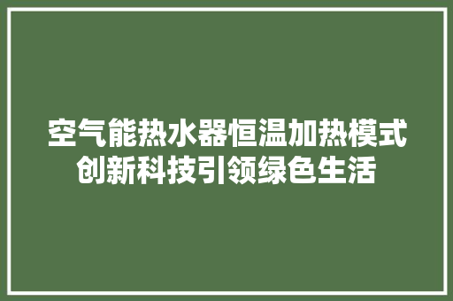 空气能热水器恒温加热模式创新科技引领绿色生活 冰箱