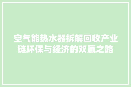 空气能热水器拆解回收产业链环保与经济的双赢之路 贴膜