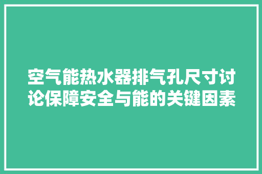 空气能热水器排气孔尺寸讨论保障安全与能的关键因素 清洁保养