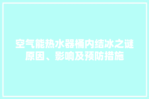 空气能热水器桶内结冰之谜原因、影响及预防措施 家电维护