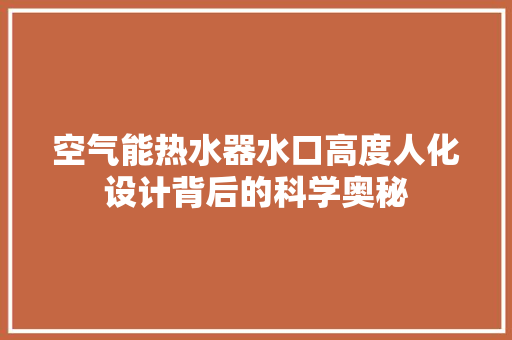 空气能热水器水口高度人化设计背后的科学奥秘 龙头管件