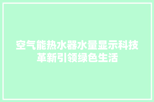空气能热水器水量显示科技革新引领绿色生活 冰箱
