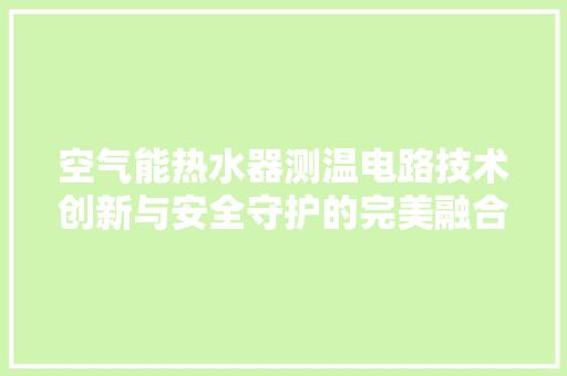 空气能热水器测温电路技术创新与安全守护的完美融合 旧房改造