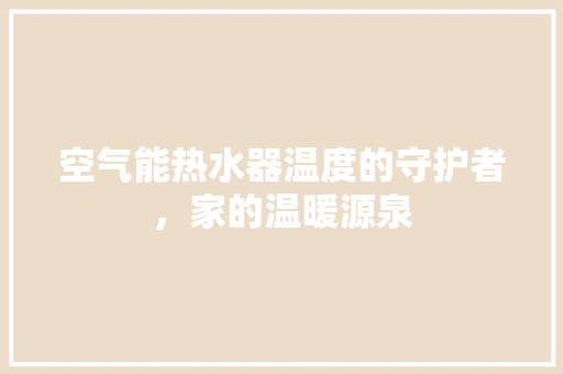空气能热水器温度的守护者，家的温暖源泉 旧房改造