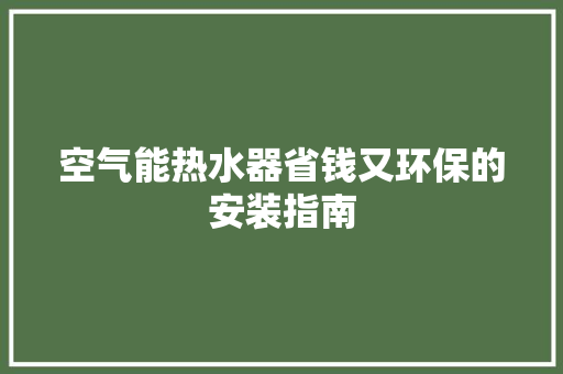 空气能热水器省钱又环保的安装指南 家居维修