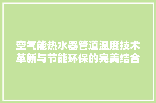 空气能热水器管道温度技术革新与节能环保的完美结合 洁具维修