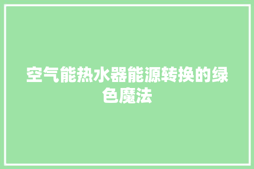 空气能热水器能源转换的绿色魔法 热水器