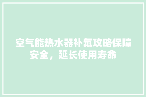 空气能热水器补氟攻略保障安全，延长使用寿命 翻新改色