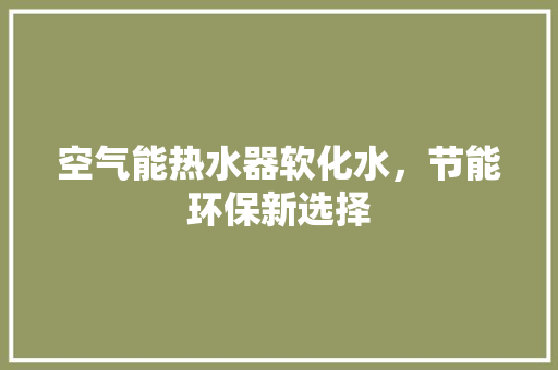 空气能热水器软化水，节能环保新选择 贴膜