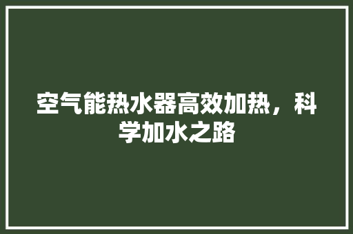 空气能热水器高效加热，科学加水之路 热水器