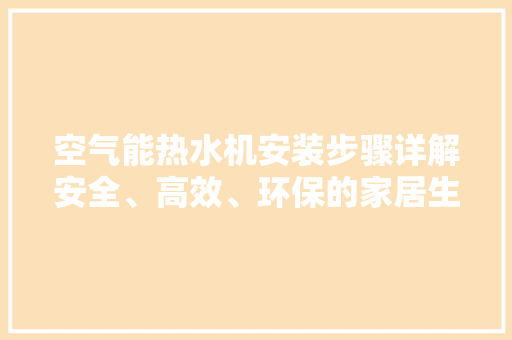 空气能热水机安装步骤详解安全、高效、环保的家居生活新选择 清洁保养
