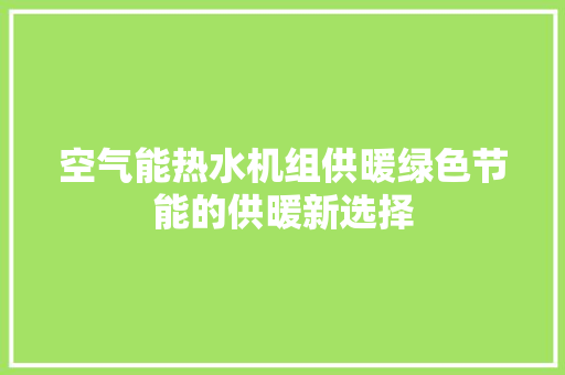 空气能热水机组供暖绿色节能的供暖新选择 清洁保养
