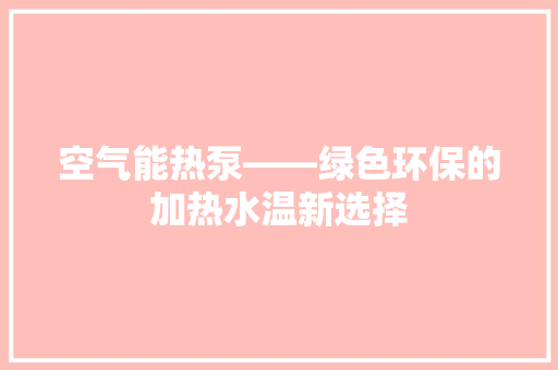 空气能热泵——绿色环保的加热水温新选择 空调