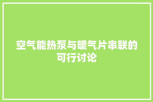空气能热泵与暖气片串联的可行讨论 洁具维修