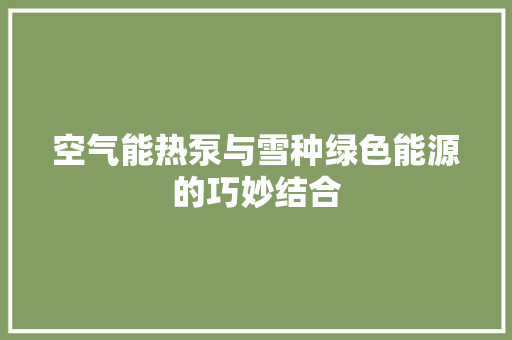 空气能热泵与雪种绿色能源的巧妙结合 局部翻新