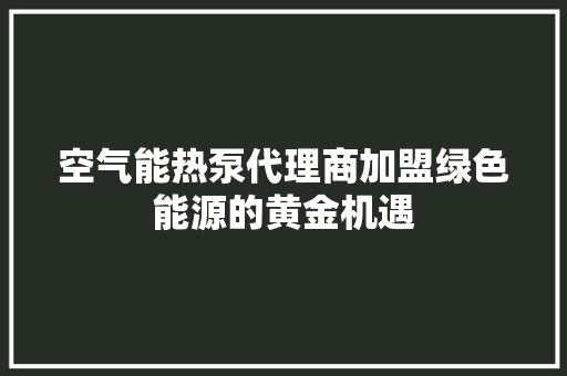 空气能热泵代理商加盟绿色能源的黄金机遇 装修设计