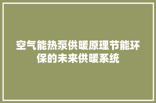 空气能热泵供暖原理节能环保的未来供暖系统 冰箱